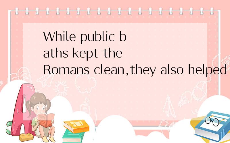 While public baths kept the Romans clean,they also helped to undermine their character.