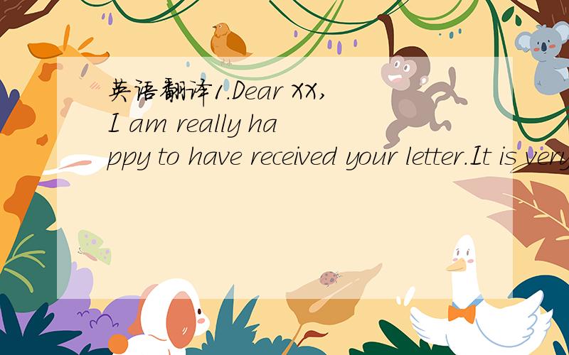 英语翻译1.Dear XX,I am really happy to have received your letter.It is very kind of you to have invited me for dinner this Sunday.I am more than glad to go.Since we haven't met each other for a long time,I really miss you a lot.Besides,you said i