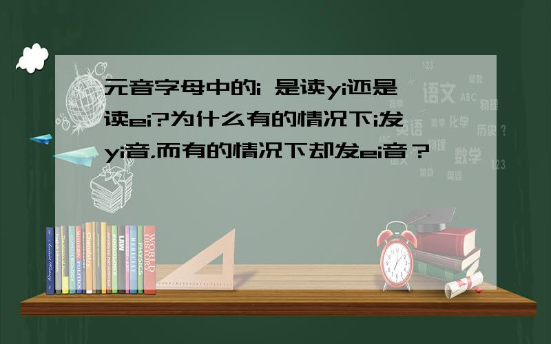 元音字母中的i 是读yi还是读ei?为什么有的情况下i发yi音，而有的情况下却发ei音？