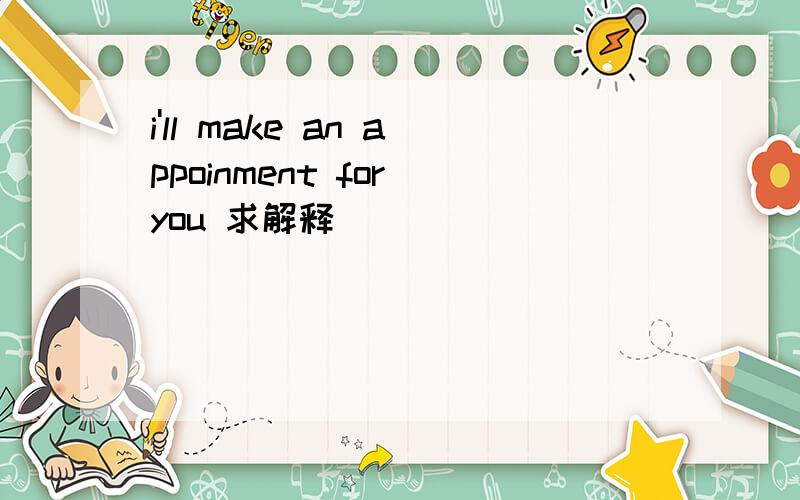 i'll make an appoinment for you 求解释