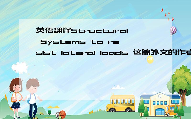 英语翻译Structural Systems to resist lateral loads 这篇外文的作者是谁我想知道他的作者是谁