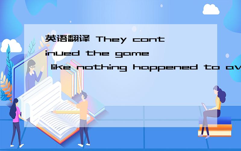 英语翻译 They continued the game like nothing happened to avoid further drama between the lovers.