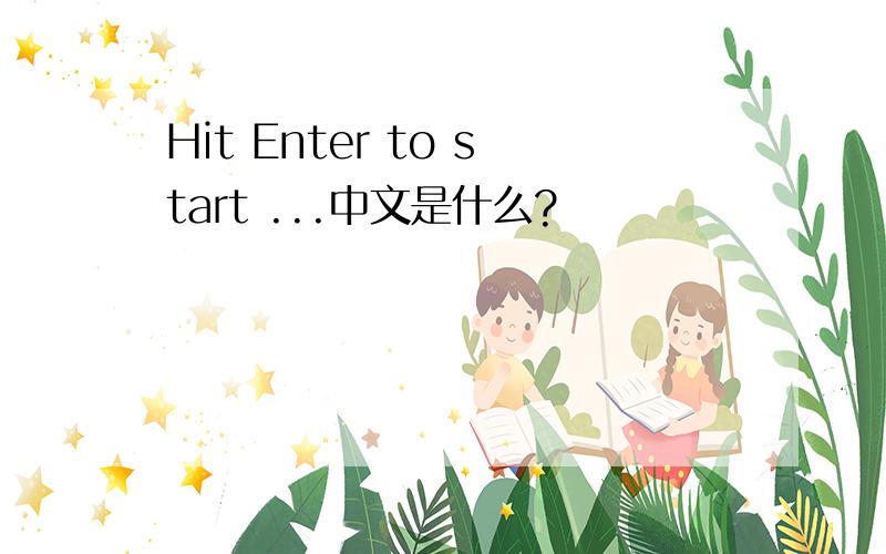 Hit Enter to start ...中文是什么?