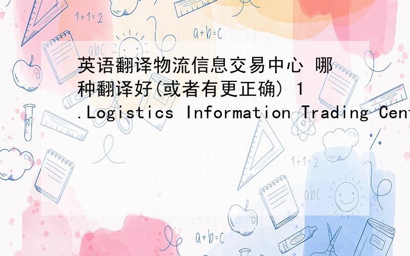 英语翻译物流信息交易中心 哪种翻译好(或者有更正确) 1.Logistics Information Trading Center 2.Trading Center of Logistics Information 3.Information Trading Center of Logistics 另外 假如公司名字是 明兴 一般翻译成英