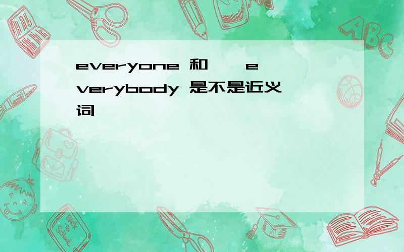 everyone 和 → everybody 是不是近义词