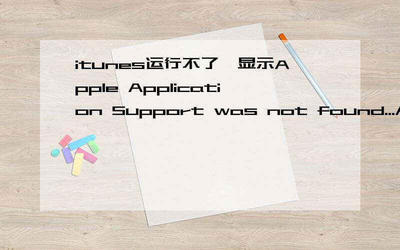 itunes运行不了,显示Apple Application Support was not found...Apple Application Support is required to run iTunes.Please uninstall iTunes,then install iTunes again 怎么回事?