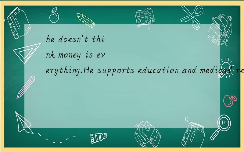 he doesn't think money is everything.He supports education and medical research of Hong Kong.求翻译