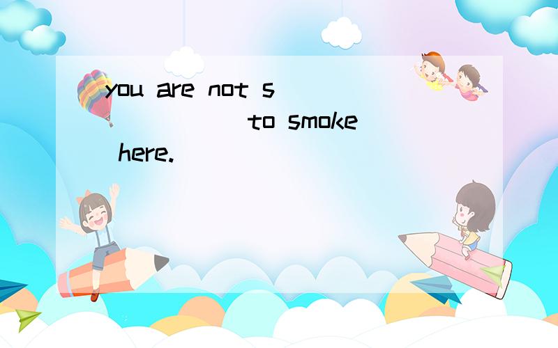 you are not s______ to smoke here.