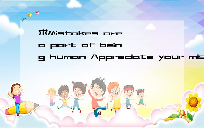 求Mistakes are a part of being human Appreciate your mistakes for what they are的翻译!