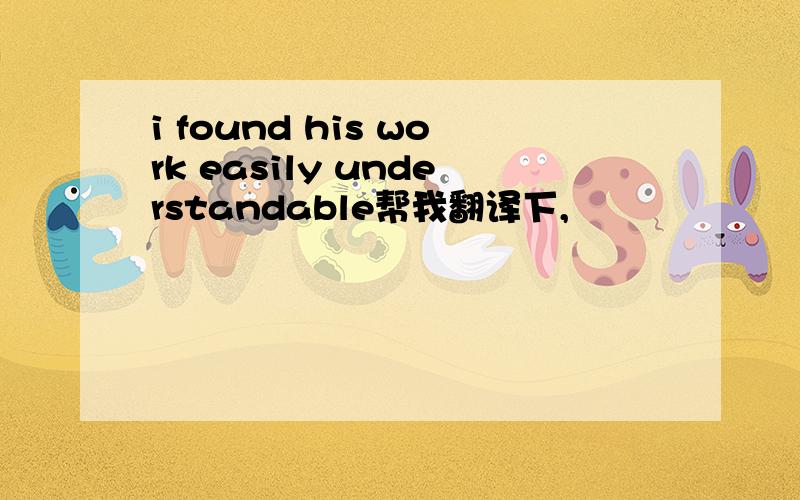 i found his work easily understandable帮我翻译下,