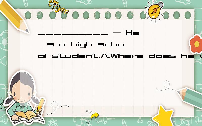 _________ - He's a high school student.A.Where does he work?B.What does he look like?C.What does he do?D.Who is he?