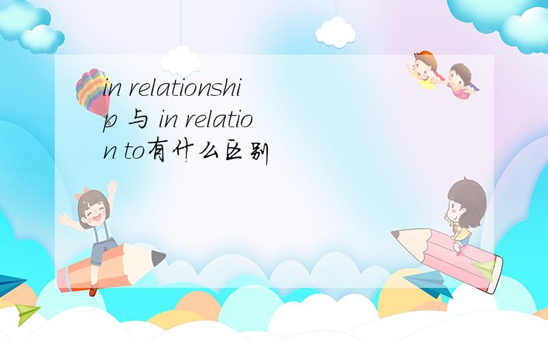 in relationship 与 in relation to有什么区别