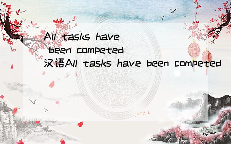 All tasks have been competed汉语All tasks have been competed