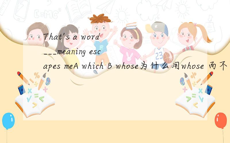 That's a word ___meaning escapes meA which B whose为什么用whose 而不是which 这2个怎么分辨