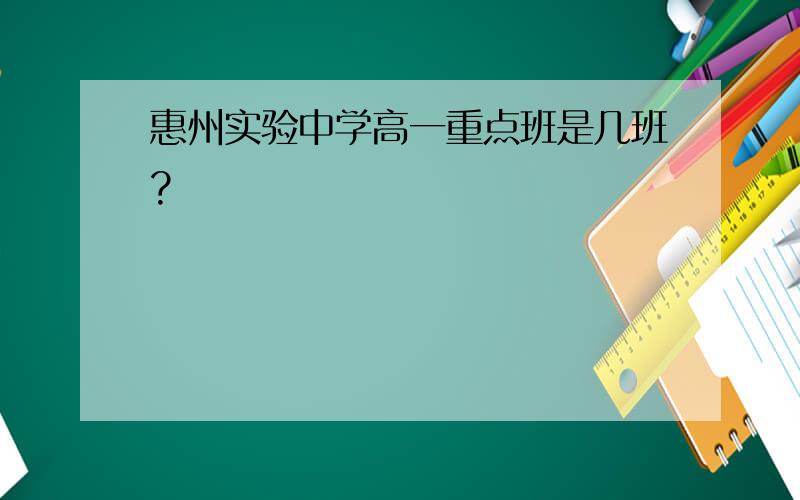 惠州实验中学高一重点班是几班?