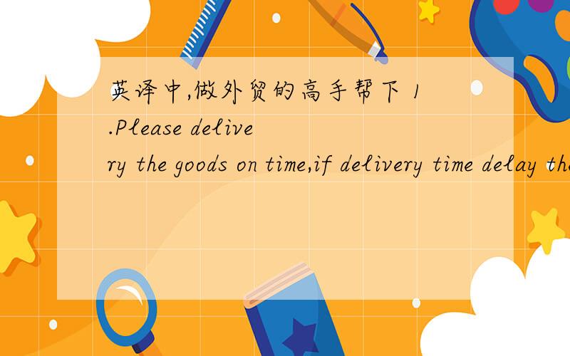 英译中,做外贸的高手帮下 1.Please delivery the goods on time,if delivery time delay then will be charge 10% per day.