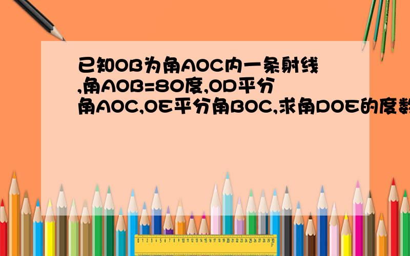 已知OB为角AOC内一条射线,角AOB=80度,OD平分角AOC,OE平分角BOC,求角DOE的度数.