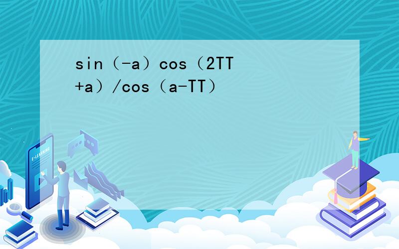 sin（-a）cos（2TT+a）/cos（a-TT）