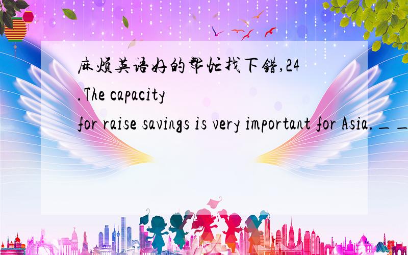麻烦英语好的帮忙找下错,24.The capacity for raise savings is very important for Asia._______________25.The product turned out in our factory is superior than that one in quality.___________26.We hope the goods will reach to the destination