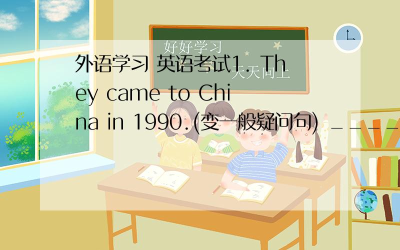 外语学习 英语考试1. They came to China in 1990.(变一般疑问句) __________ they ________ to China in 1990? 2. I was ill for two days last week? (同上) ________ you ill for two days last week? 3. The twins go to school on foot every day.