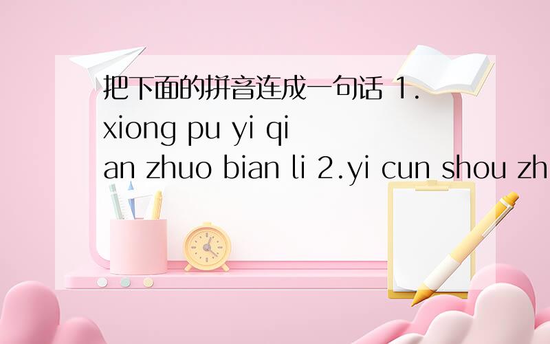 把下面的拼音连成一句话 1.xiong pu yi qian zhuo bian li 2.yi cun shou zhi li bi jian