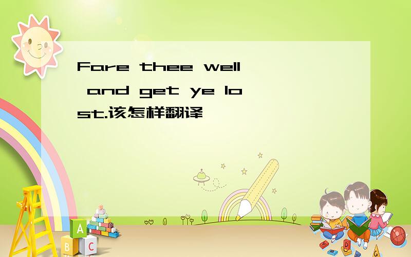 Fare thee well and get ye lost.该怎样翻译