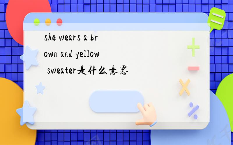 she wears a brown and yellow sweater是什么意思
