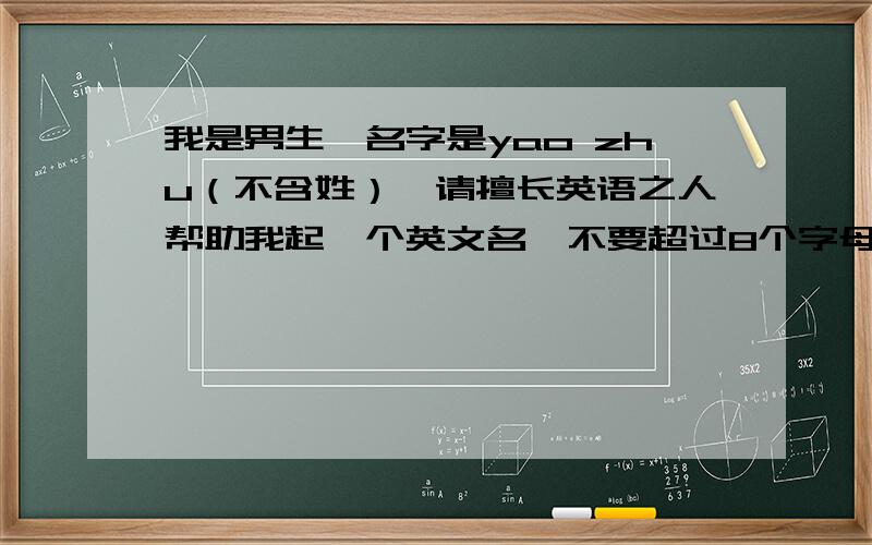 我是男生,名字是yao zhu（不含姓）,请擅长英语之人帮助我起一个英文名,不要超过8个字母