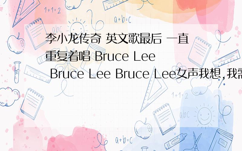 李小龙传奇 英文歌最后 一直重复着唱 Bruce Lee Bruce Lee Bruce Lee女声我想,我需要的是 网上哪里有 MP3 下载地址?