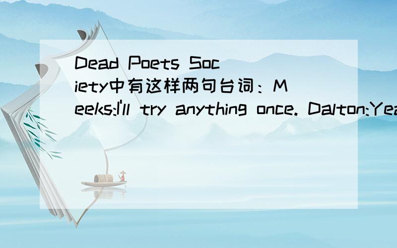 Dead Poets Society中有这样两句台词：Meeks:I'll try anything once. Dalton:Yeah,except&nb括号里应该填什么?