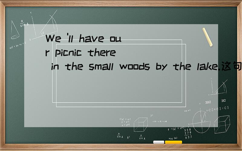 We 'll have our picnic there in the small woods by the lake.这句能把by the lake与in the small woods的位置交换吗?