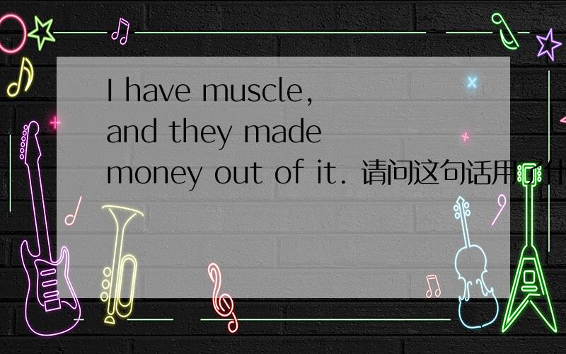 I have muscle,and they made money out of it. 请问这句话用了什么修辞手法啊?