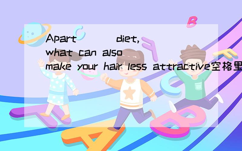 Apart ___diet,what can also make your hair less attractive空格里面填介词