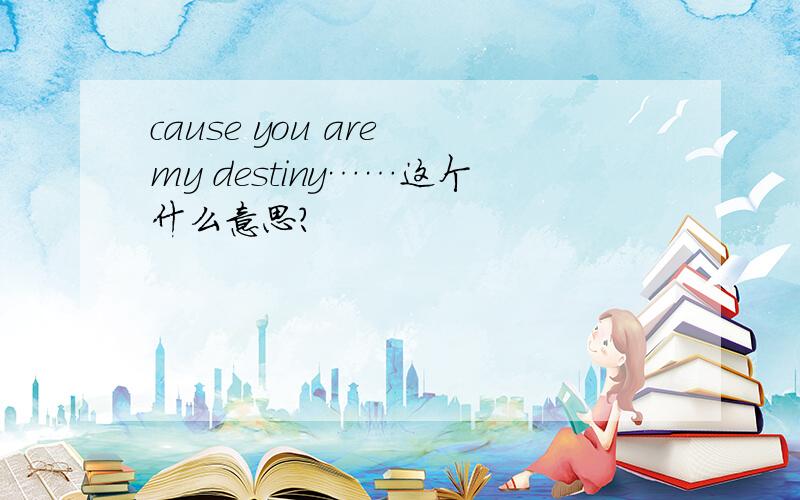cause you are my destiny……这个什么意思?