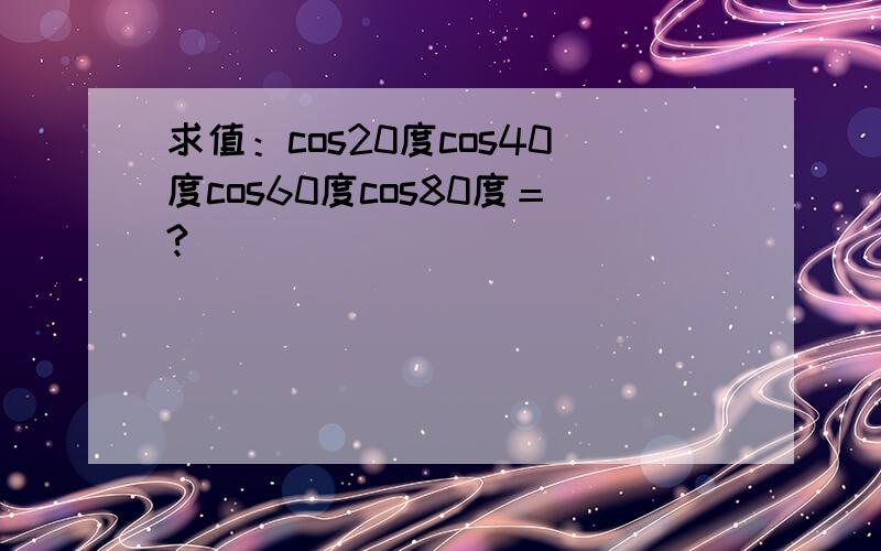 求值：cos20度cos40度cos60度cos80度＝?