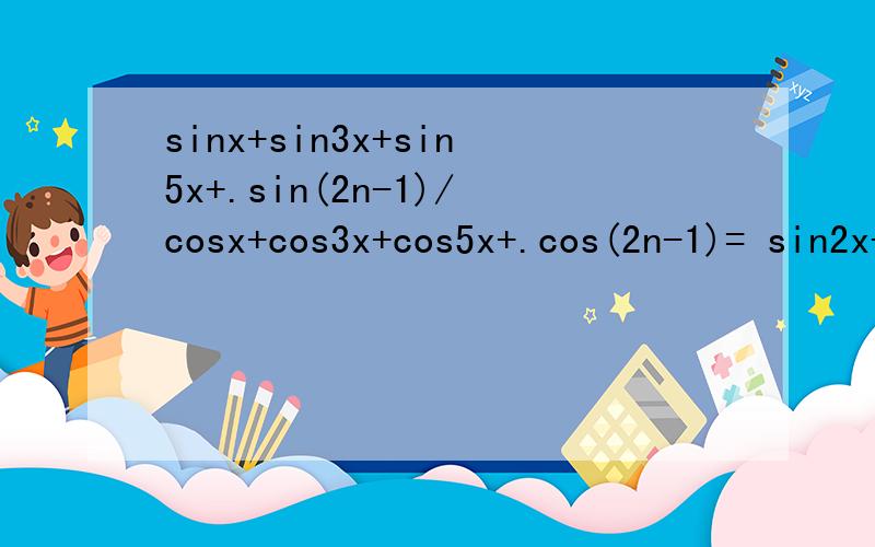 sinx+sin3x+sin5x+.sin(2n-1)/cosx+cos3x+cos5x+.cos(2n-1)= sin2x+sin4x+.sin 2nx /cos2xsinx+sin3x+sin5x+.sin(2n-1)/cosx+cos3x+cos5x+.cos(2n-1)=sin2x+sin4x+.sin 2nx /cos2x+cos4x+.cos2nx =已知数列an通项公式（n+2）*（9/10）的n次方,求n为何
