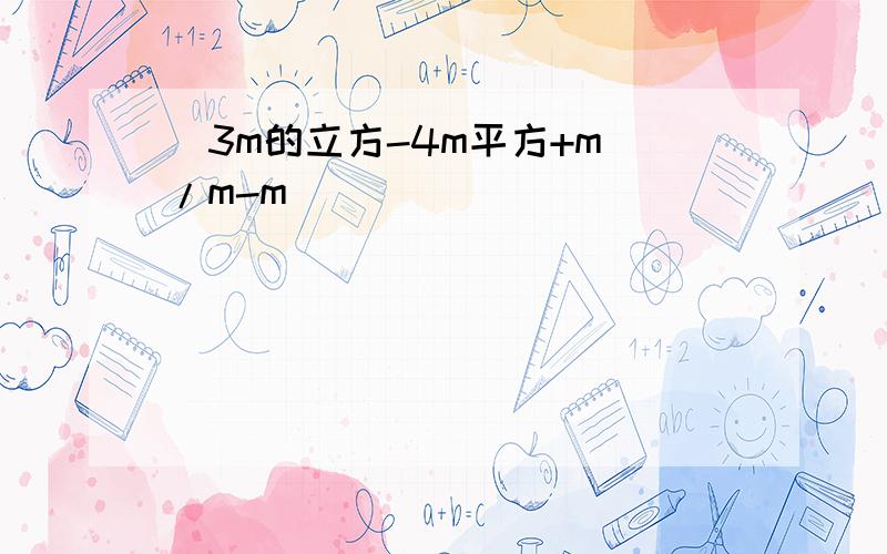(3m的立方-4m平方+m)/m-m