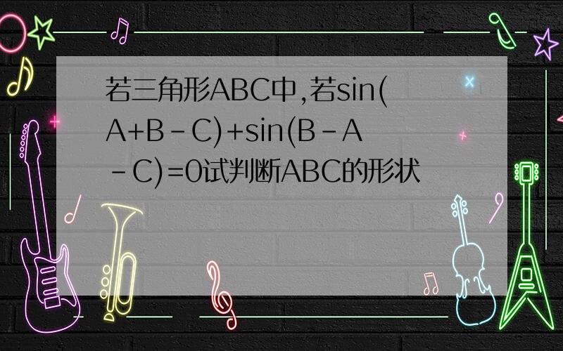 若三角形ABC中,若sin(A+B-C)+sin(B-A-C)=0试判断ABC的形状