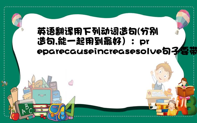英语翻译用下列动词造句(分别造句,能一起用到最好）：preparecauseincreasesolve句子要带汉语翻译