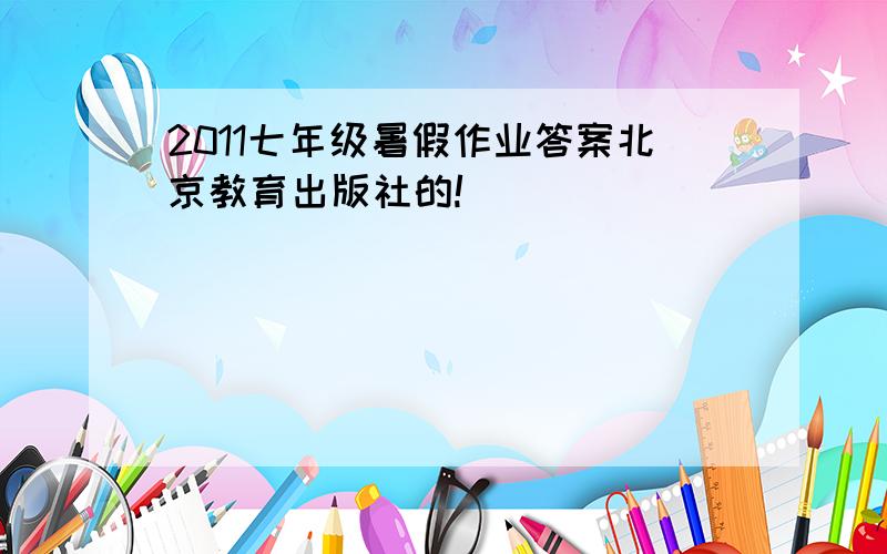 2011七年级暑假作业答案北京教育出版社的!