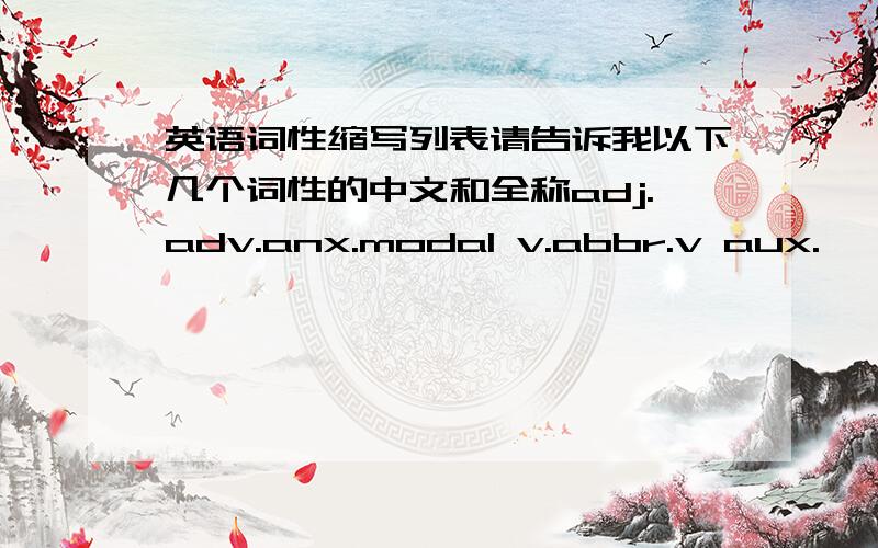 英语词性缩写列表请告诉我以下几个词性的中文和全称adj.adv.anx.modal v.abbr.v aux.