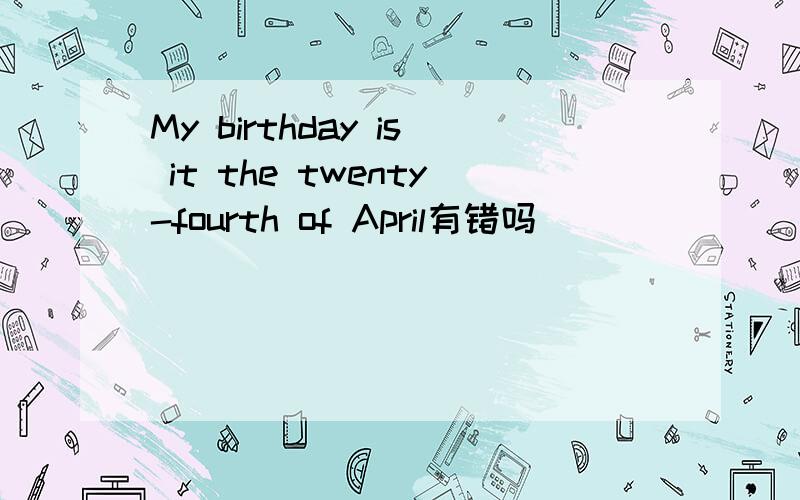 My birthday is it the twenty-fourth of April有错吗
