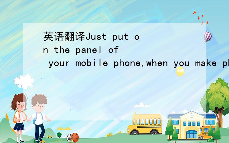 英语翻译Just put on the panel of your mobile phone,when you make phone call or answer the phone,you will have a beautiful flash on your phone.
