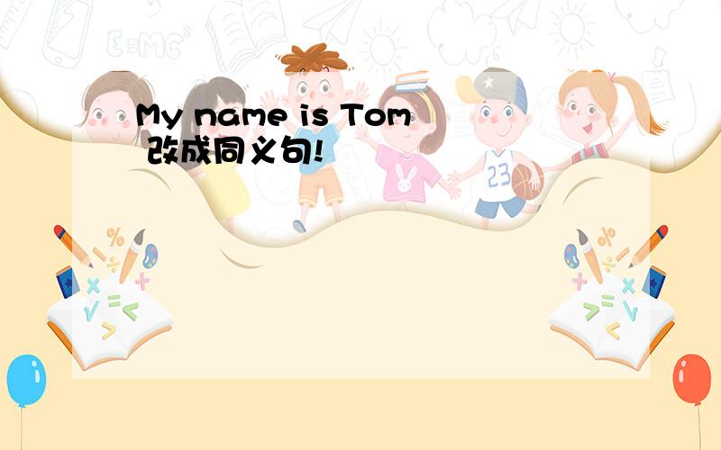 My name is Tom 改成同义句!
