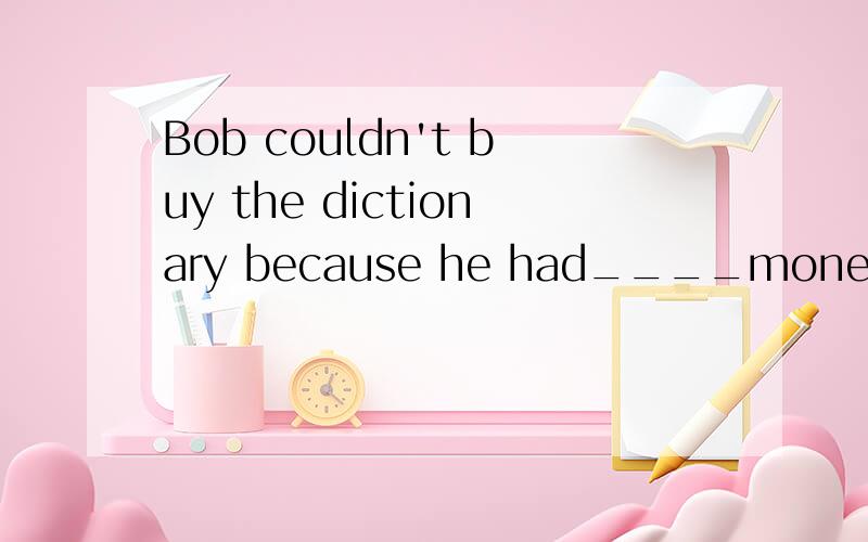 Bob couldn't buy the dictionary because he had____money with him.A:a few B:few C:a littleD:little