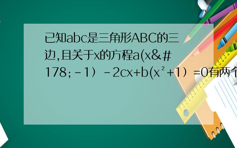 已知abc是三角形ABC的三边,且关于x的方程a(x²-1）-2cx+b(x²+1）=0有两个相等的实数根,判断△ABC的形状.