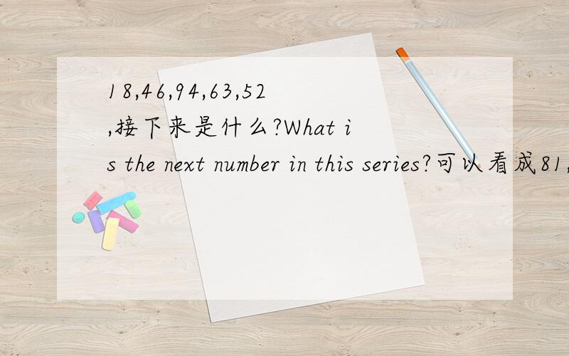 18,46,94,63,52,接下来是什么?What is the next number in this series?可以看成81,64,49,36,25?