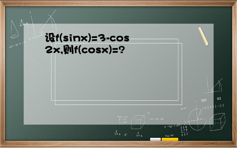 设f(sinx)=3-cos2x,则f(cosx)=?