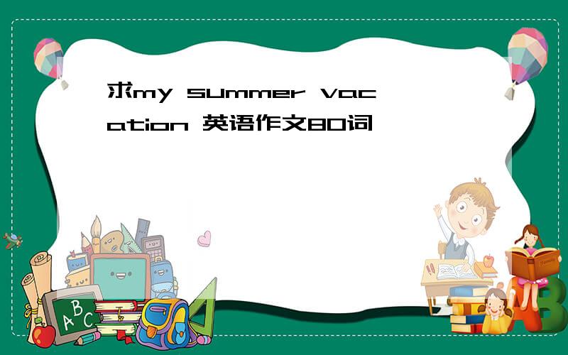 求my summer vacation 英语作文80词