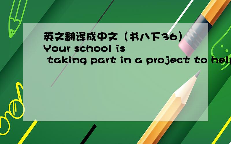 英文翻译成中文（书八下36）Your school is taking part in a project to help people.Add some more items to the poster.Then talk about what you will do if you go to the project 